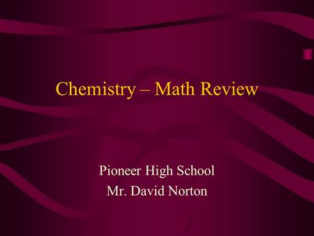 Chemistry – Math Review Pioneer High School Mr. David Norton.