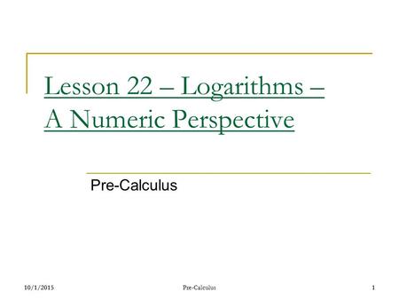 10/1/20151 Pre-Calculus1 Lesson 22 – Logarithms – A Numeric Perspective Pre-Calculus.