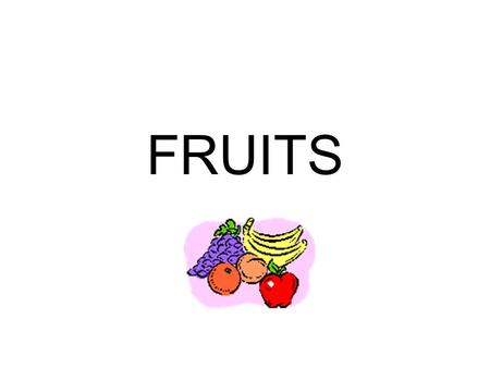 FRUITS. Fruit Facts Fruit is the seed of the plant Fruits get sweeter as they ripen.