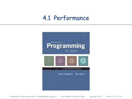 4.1 Performance Introduction to Programming in Java: An Interdisciplinary Approach · Robert Sedgewick and Kevin Wayne · Copyright © 2008 · October 1, 2015.