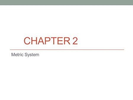 CHAPTER 2 Metric System. THE METRIC SYSTEM Measuring The numbers are only half of a measurement. It is 10 long. 10 what? Numbers without units are.