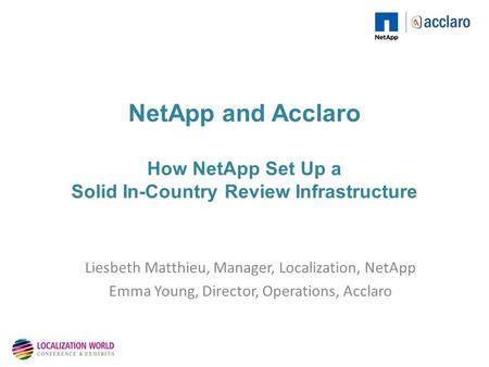 NetApp and Acclaro How NetApp Set Up a Solid In-Country Review Infrastructure Liesbeth Matthieu, Manager, Localization, NetApp Emma Young, Director, Operations,