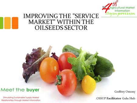 IMPROVING THE SERVICE MARKET WITHIN THE OILSEEDS SECTOR Godfrey Omony OSSUP Facilitator Gulu Hub.