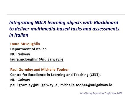 IntraLibrary Repository Conference 2008 Integrating NDLR learning objects with Blackboard to deliver multimedia-based tasks and assessments in Italian.