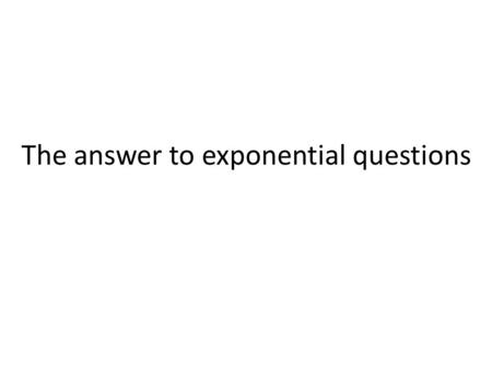 The answer to exponential questions. How many times do I need to multiply 1 by 2 to get 64? Try this on your calculator and write an equation that gives.