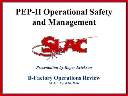 PEP-II Operational Safety and Management Presentation by Roger Erickson B-Factory Operations Review SLAC, April 26, 2006.