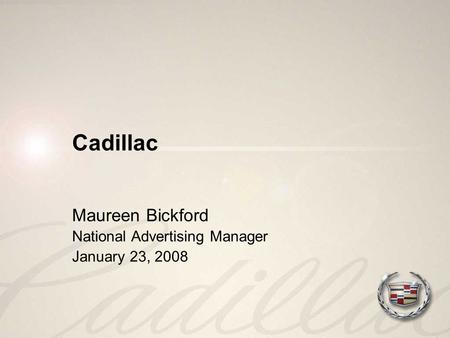 Cadillac Maureen Bickford National Advertising Manager January 23, 2008.