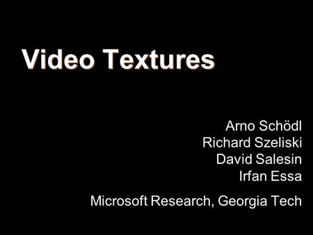 Video Textures Arno Schödl Richard Szeliski David Salesin Irfan Essa Microsoft Research, Georgia Tech.