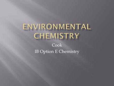 Cook IB Option E Chemistry.  The effect of human activity on the environment.  How does it impact:  Air  Water  Soil  3 Key areas of study:  Atmospheric.