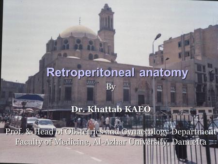 Retroperitoneal anatomy By Dr. Khattab KAEO Prof. & Head of Obstetrics and Gynaecology Department Faculty of Medicine, Al-Azhar University, Damietta.