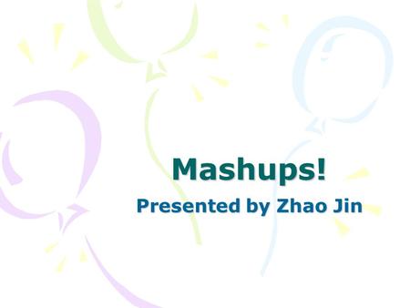 Mashups! Presented by Zhao Jin. Outline What is a Mashup? How to build a Mashup? Demonstration References and Resources.