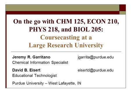 On the go with CHM 125, ECON 210, PHYS 218, and BIOL 205: Coursecasting at a Large Research University Jeremy R. Chemical.