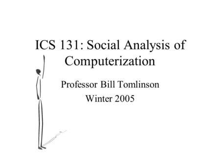 ICS 131: Social Analysis of Computerization Professor Bill Tomlinson Winter 2005.