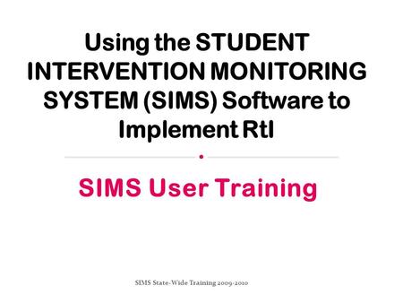 SIMS User Training SIMS State-Wide Training 2009-2010.