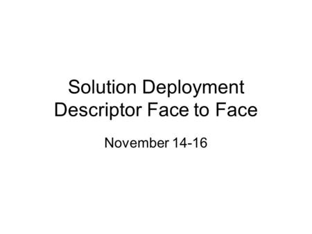 Solution Deployment Descriptor Face to Face November 14-16.