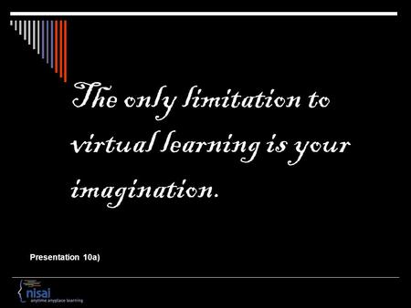 The only limitation to virtual learning is your imagination. Presentation 10a)