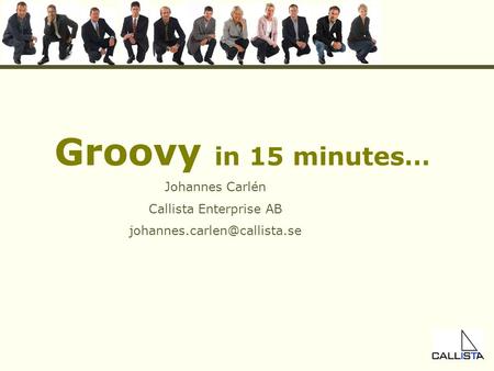 Groovy in 15 minutes… Johannes Carlén Callista Enterprise AB