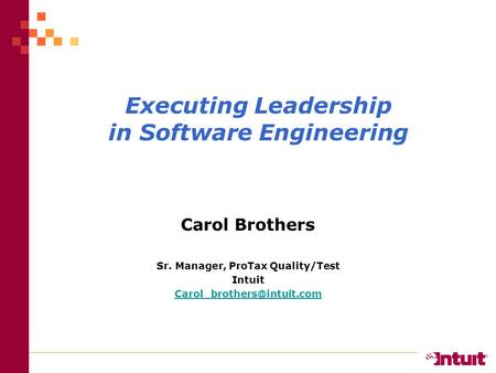 Executing Leadership in Software Engineering Carol Brothers Sr. Manager, ProTax Quality/Test Intuit