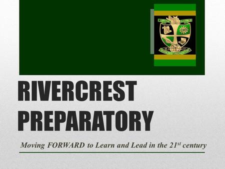 RIVERCREST PREPARATORY Moving FORWARD to Learn and Lead in the 21 st century.