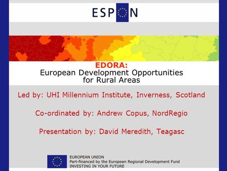 EDORA: European Development Opportunities for Rural Areas Led by: UHI Millennium Institute, Inverness, Scotland Co-ordinated by: Andrew Copus, NordRegio.