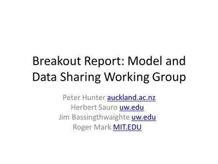 Breakout Report: Model and Data Sharing Working Group Peter Hunter auckland.ac.nzauckland.ac.nz Herbert Sauro uw.edu uw.edu Jim Bassingthwaighte uw.edu.