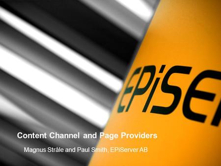 Content Channel and Page Providers Magnus Stråle and Paul Smith, EPiServer AB.