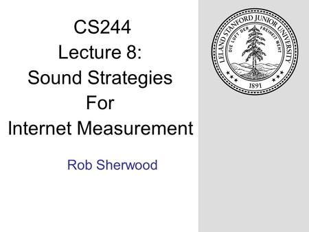 Rob Sherwood CS244 Lecture 8: Sound Strategies For Internet Measurement.