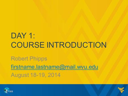 DAY 1: COURSE INTRODUCTION Robert Phipps August 18-19, 2014 1.