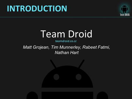 INTRODUCTION teamdroid.co.cc Team Droid Matt Grojean, Tim Munnerley, Rabeet Fatmi, Nathan Hart.