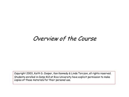 Overview of the Course Copyright 2003, Keith D. Cooper, Ken Kennedy & Linda Torczon, all rights reserved. Students enrolled in Comp 412 at Rice University.