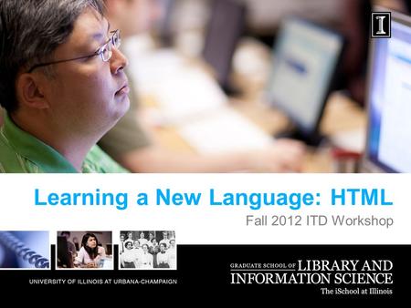 Learning a New Language: HTML Fall 2012 ITD Workshop.