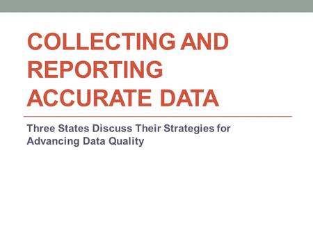 COLLECTING AND REPORTING ACCURATE DATA Three States Discuss Their Strategies for Advancing Data Quality.