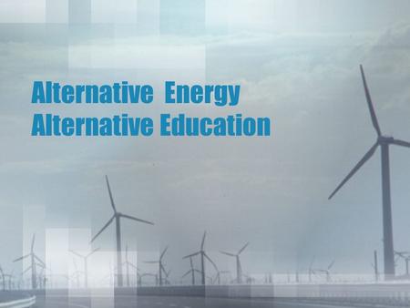 Alternative Energy Alternative Education. Alternative Energy: Any source of energy derived from sources other than fossil fuels.