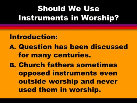 Should We Use Instruments in Worship? Introduction: A. Question has been discussed for many centuries. B. Church fathers sometimes opposed instruments.