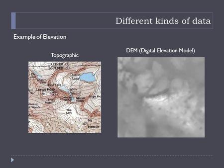 Different kinds of data Example of Elevation Topographic DEM (Digital Elevation Model)