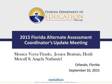 Www.FLDOE.org © 2014, Florida Department of Education. All Rights Reserved. 2015 Florida Alternate Assessment Coordinator’s Update Meeting Monica Verra-Tirado,