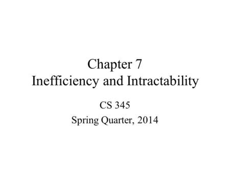 Chapter 7 Inefficiency and Intractability CS 345 Spring Quarter, 2014.