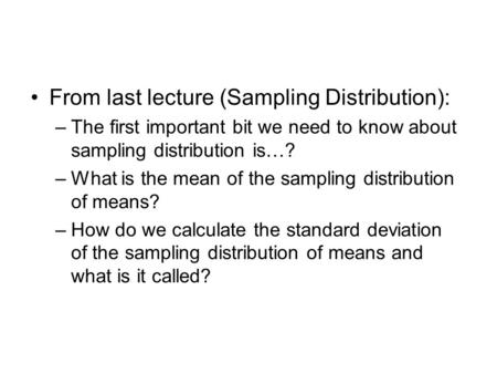 From last lecture (Sampling Distribution): –The first important bit we need to know about sampling distribution is…? –What is the mean of the sampling.