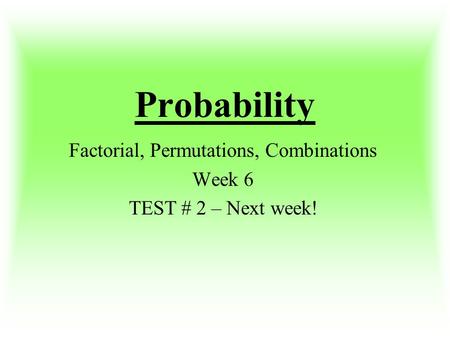 Factorial, Permutations, Combinations Week 6 TEST # 2 – Next week!