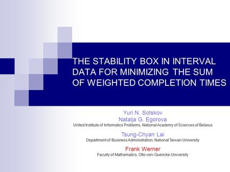 THE STABILITY BOX IN INTERVAL DATA FOR MINIMIZING THE SUM OF WEIGHTED COMPLETION TIMES Yuri N. Sotskov Natalja G. Egorova United Institute of Informatics.