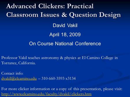 Advanced Clickers: Practical Classroom Issues & Question Design David Vakil April 18, 2009 On Course National Conference Professor Vakil teaches astronomy.