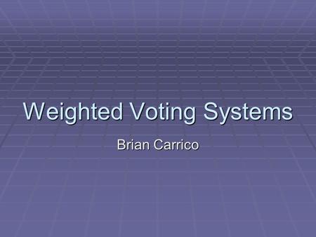 Weighted Voting Systems Brian Carrico. What is a weighted voting system?  A weighted voting system is a decision making procedure in which the participants.