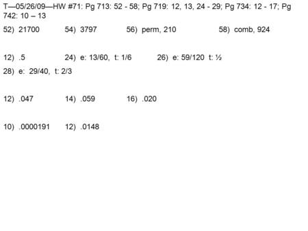 T—05/26/09—HW #71: Pg 713: 52 - 58; Pg 719: 12, 13, 24 - 29; Pg 734: 12 - 17; Pg 742: 10 – 13 52) 2170054) 379756) perm, 21058) comb, 924 12).524) e: 13/60,