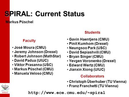 SPIRAL: Current Status José Moura (CMU) Jeremy Johnson (Drexel) Robert Johnson (MathStar) David Padua (UIUC) Viktor Prasanna (USC) Markus Püschel (CMU)