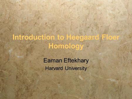 Introduction to Heegaard Floer Homology Eaman Eftekhary Harvard University Eaman Eftekhary Harvard University.