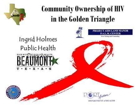 Community Ownership of HIV in the Golden Triangle Ingrid Holmes Public Health Director.