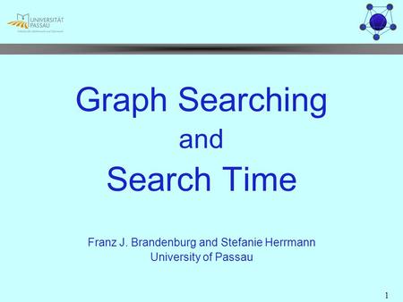 1 Graph Searching and Search Time Franz J. Brandenburg and Stefanie Herrmann University of Passau.