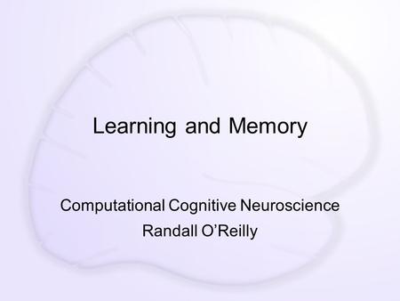 Learning and Memory Computational Cognitive Neuroscience Randall O’Reilly.