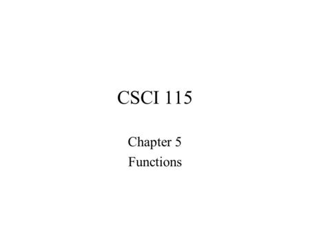 CSCI 115 Chapter 5 Functions. CSCI 115 §5.1 Functions.