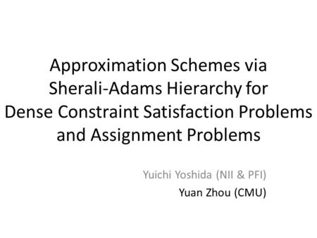 Approximation Schemes via Sherali-Adams Hierarchy for Dense Constraint Satisfaction Problems and Assignment Problems Yuichi Yoshida (NII & PFI) Yuan Zhou.